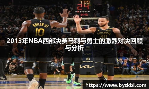 2013年NBA西部决赛马刺与勇士的激烈对决回顾与分析
