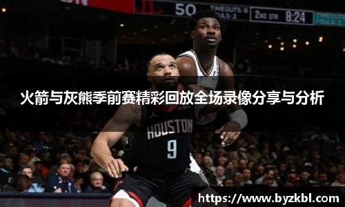 火箭与灰熊季前赛精彩回放全场录像分享与分析