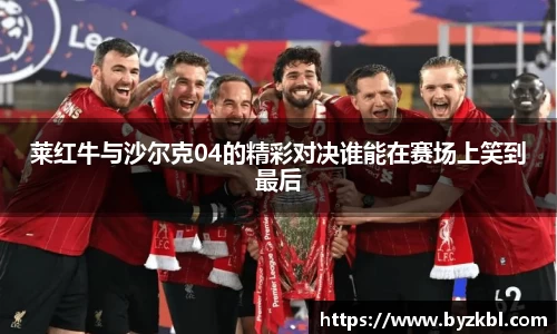 莱红牛与沙尔克04的精彩对决谁能在赛场上笑到最后