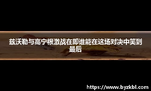 兹沃勒与高宁根激战在即谁能在这场对决中笑到最后